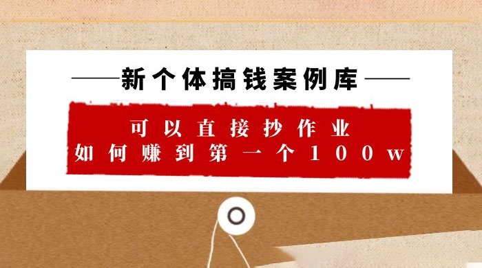 新个体搞钱案例库：可以直接抄作业，如何赚到第一个 100w（共 29 节视频+文档）冒泡网-中创网-项目资源网-资源之家-项目资源网-资源之家-副业项目-手机搬砖-中创网-无货源电商-创业项目-抖音工具箱-搬砖项目-网络赚钱网创矩阵局-网赚冒泡网-福缘网-中创网-知识街网站