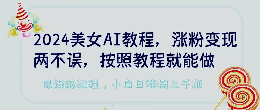 2024美女AI教程，涨粉变现两不误，按照教程制作就能做，平台低概率检测出是AI制作，保姆级教程，小白日涨粉上千+冒泡网-中创网-项目资源网-资源之家-项目资源网-资源之家-副业项目-手机搬砖-中创网-无货源电商-创业项目-抖音工具箱-搬砖项目-网络赚钱网创矩阵局-网赚冒泡网-福缘网-中创网-知识街网站