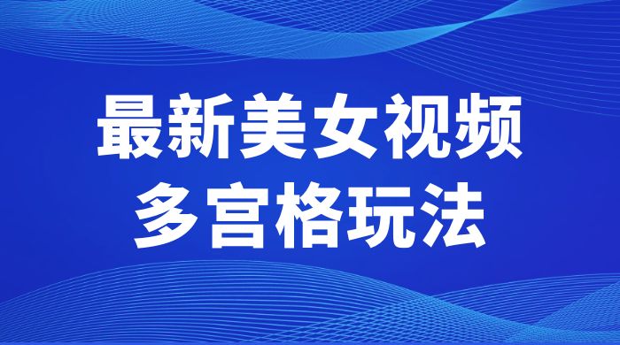 最新美女视频多宫格玩法：制作简单、容易变现冒泡网-中创网-项目资源网-资源之家-项目资源网-资源之家-副业项目-手机搬砖-中创网-无货源电商-创业项目-抖音工具箱-搬砖项目-网络赚钱网创矩阵局-网赚冒泡网-福缘网-中创网-知识街网站
