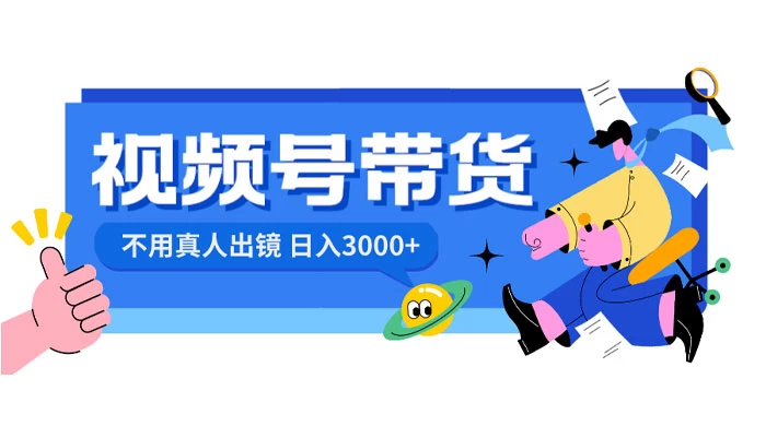 视频号带货，日入 3000+，不用真人出镜冒泡网-中创网-项目资源网-资源之家-项目资源网-资源之家-副业项目-手机搬砖-中创网-无货源电商-创业项目-抖音工具箱-搬砖项目-网络赚钱网创矩阵局-网赚冒泡网-福缘网-中创网-知识街网站