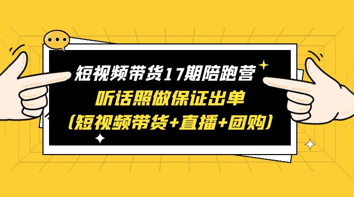 短视频带货 17 期陪跑营：听话照做保证出单 短视频带货+直播+团购 赠 1-16 期冒泡网-中创网-项目资源网-资源之家-项目资源网-资源之家-副业项目-手机搬砖-中创网-无货源电商-创业项目-抖音工具箱-搬砖项目-网络赚钱网创矩阵局-网赚冒泡网-福缘网-中创网-知识街网站
