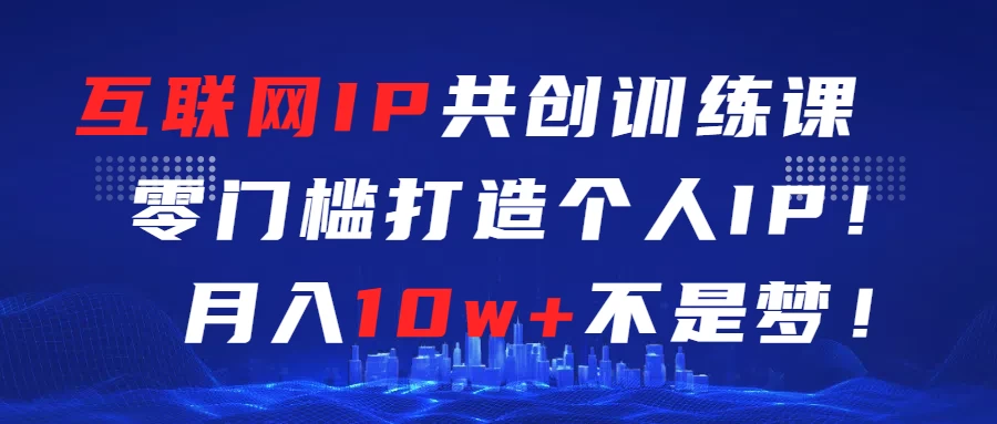 互联网IP共创训练课  零门槛打造个人IP  轻松月入2w+冒泡网-中创网-项目资源网-资源之家-项目资源网-资源之家-副业项目-手机搬砖-中创网-无货源电商-创业项目-抖音工具箱-搬砖项目-网络赚钱网创矩阵局-网赚冒泡网-福缘网-中创网-知识街网站