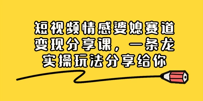 短视频情感婆媳赛道变现分享课，一条龙实操玩法分享给你冒泡网-中创网-项目资源网-资源之家-项目资源网-资源之家-副业项目-手机搬砖-中创网-无货源电商-创业项目-抖音工具箱-搬砖项目-网络赚钱网创矩阵局-网赚冒泡网-福缘网-中创网-知识街网站