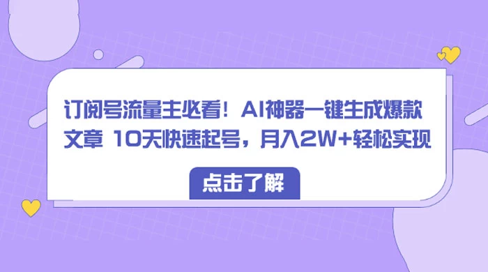 订阅号流量主必看！AI神器一键生成爆款文章 10天快速起号，月入 2W+ 轻松冒泡网-中创网-项目资源网-资源之家-项目资源网-资源之家-副业项目-手机搬砖-中创网-无货源电商-创业项目-抖音工具箱-搬砖项目-网络赚钱网创矩阵局-网赚冒泡网-福缘网-中创网-知识街网站