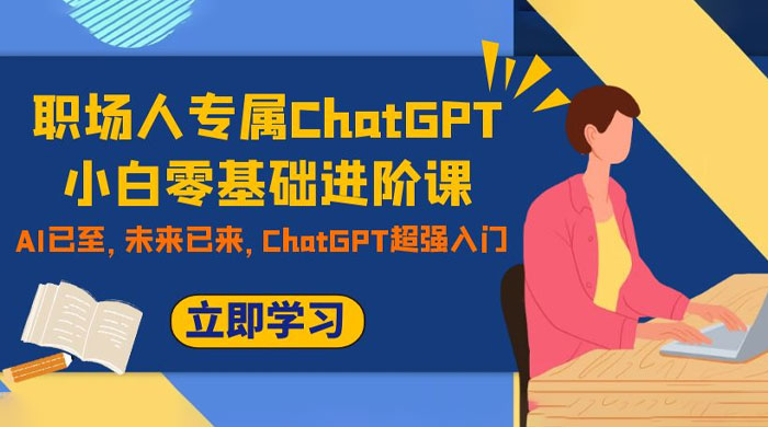 职场人专属 ChatGPT 小白零基础进阶课，AI 已至，未来已来，ChatGPT 超强入门冒泡网-中创网-项目资源网-资源之家-项目资源网-资源之家-副业项目-手机搬砖-中创网-无货源电商-创业项目-抖音工具箱-搬砖项目-网络赚钱网创矩阵局-网赚冒泡网-福缘网-中创网-知识街网站