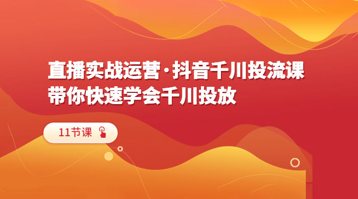 直播实战运营 · 抖音千川投流课：带你快速学会千川投放（11节课）冒泡网-中创网-项目资源网-资源之家-项目资源网-资源之家-副业项目-手机搬砖-中创网-无货源电商-创业项目-抖音工具箱-搬砖项目-网络赚钱网创矩阵局-网赚冒泡网-福缘网-中创网-知识街网站