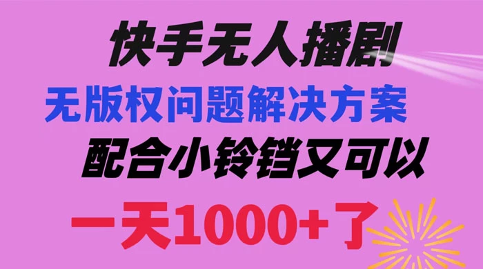快手无人播剧，解决版权问题教程，配合小铃铛又可以 1 天 1000+ 了冒泡网-中创网-项目资源网-资源之家-项目资源网-资源之家-副业项目-手机搬砖-中创网-无货源电商-创业项目-抖音工具箱-搬砖项目-网络赚钱网创矩阵局-网赚冒泡网-福缘网-中创网-知识街网站