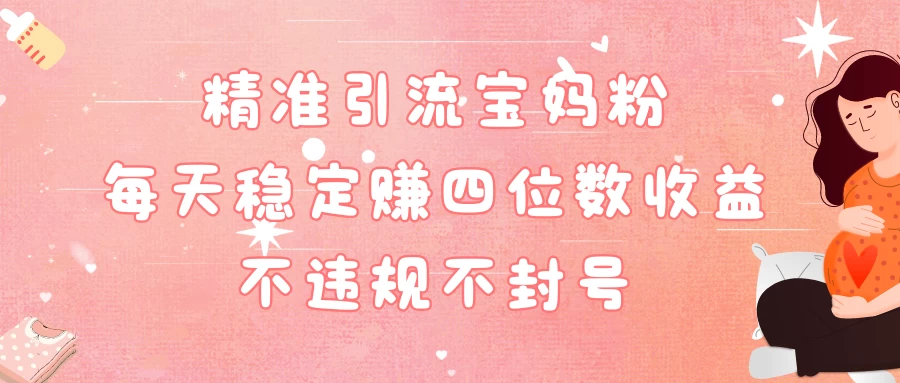 精准引流宝妈粉每天稳定赚四位数收益小白可以操作冒泡网-中创网-项目资源网-资源之家-项目资源网-资源之家-副业项目-手机搬砖-中创网-无货源电商-创业项目-抖音工具箱-搬砖项目-网络赚钱网创矩阵局-网赚冒泡网-福缘网-中创网-知识街网站