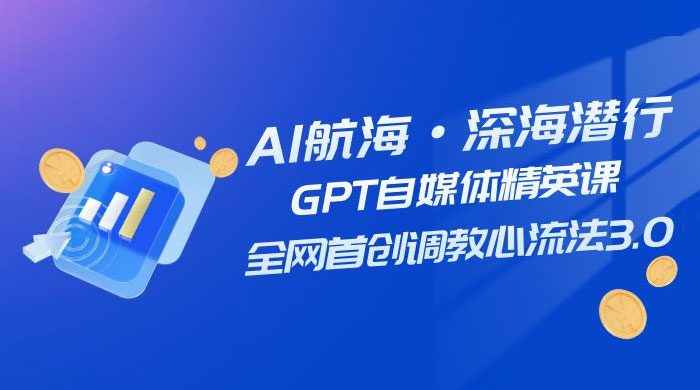 AI 航海·深海潜行，GPT 自媒体精英课，全网首创调教心流法 3.0（ 20 节课）冒泡网-中创网-项目资源网-资源之家-项目资源网-资源之家-副业项目-手机搬砖-中创网-无货源电商-创业项目-抖音工具箱-搬砖项目-网络赚钱网创矩阵局-网赚冒泡网-福缘网-中创网-知识街网站