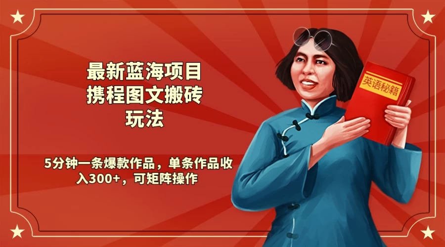最新蓝海项目携程图文搬砖玩法， 5分钟一条爆款作品，单条作品收入300+，可矩阵操作冒泡网-中创网-项目资源网-资源之家-项目资源网-资源之家-副业项目-手机搬砖-中创网-无货源电商-创业项目-抖音工具箱-搬砖项目-网络赚钱网创矩阵局-网赚冒泡网-福缘网-中创网-知识街网站
