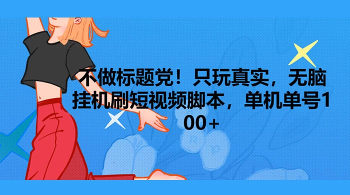 只玩真实，无脑挂机短视频脚本，保底单机单号日入10+冒泡网-中创网-项目资源网-资源之家-项目资源网-资源之家-副业项目-手机搬砖-中创网-无货源电商-创业项目-抖音工具箱-搬砖项目-网络赚钱网创矩阵局-网赚冒泡网-福缘网-中创网-知识街网站