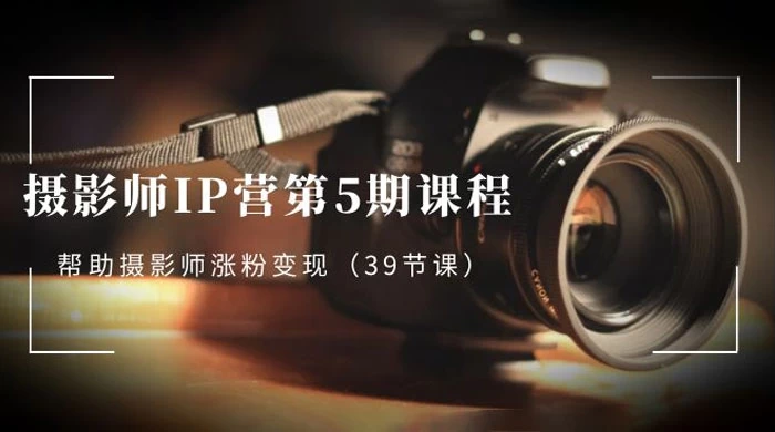 摄影师 · IP 营第 5 期课程，帮助摄影师涨粉变现（ 39 节课）冒泡网-中创网-项目资源网-资源之家-项目资源网-资源之家-副业项目-手机搬砖-中创网-无货源电商-创业项目-抖音工具箱-搬砖项目-网络赚钱网创矩阵局-网赚冒泡网-福缘网-中创网-知识街网站