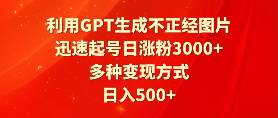 利用GPT生成不正经图片，迅速起号日涨粉3000+，多种变现方式，日入500+冒泡网-中创网-项目资源网-资源之家-项目资源网-资源之家-副业项目-手机搬砖-中创网-无货源电商-创业项目-抖音工具箱-搬砖项目-网络赚钱网创矩阵局-网赚冒泡网-福缘网-中创网-知识街网站