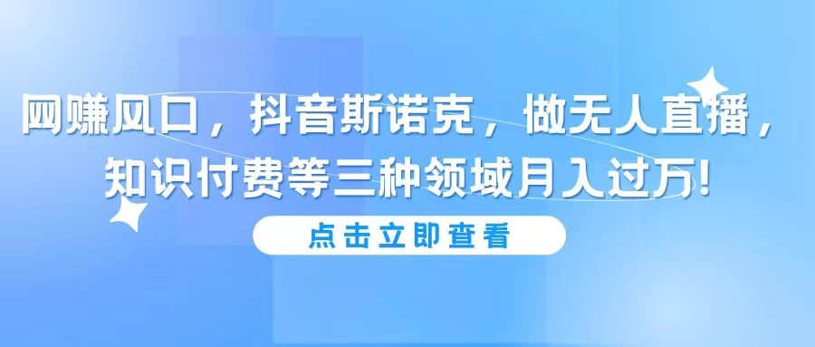 网赚风口，抖音斯诺克，做无人直播，知识付费等三种领域月入过万!冒泡网-中创网-项目资源网-资源之家-项目资源网-资源之家-副业项目-手机搬砖-中创网-无货源电商-创业项目-抖音工具箱-搬砖项目-网络赚钱网创矩阵局-网赚冒泡网-福缘网-中创网-知识街网站