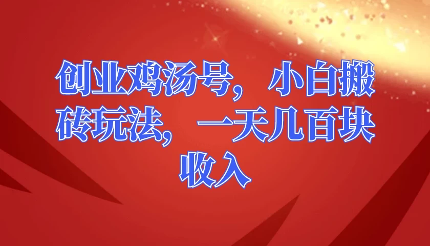 创业鸡汤号，小白搬砖玩法，一天几百块收入冒泡网-中创网-项目资源网-资源之家-项目资源网-资源之家-副业项目-手机搬砖-中创网-无货源电商-创业项目-抖音工具箱-搬砖项目-网络赚钱网创矩阵局-网赚冒泡网-福缘网-中创网-知识街网站