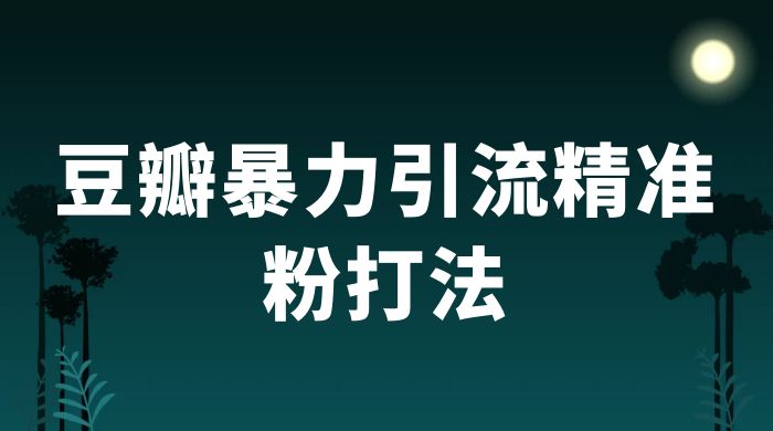 豆瓣暴力引流精准粉打法 一天轻松引流 100+冒泡网-中创网-项目资源网-资源之家-项目资源网-资源之家-副业项目-手机搬砖-中创网-无货源电商-创业项目-抖音工具箱-搬砖项目-网络赚钱网创矩阵局-网赚冒泡网-福缘网-中创网-知识街网站