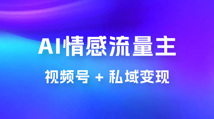 AI 情感流量主视频号 + 私域变现，玩法拆解，双重变现日入 1~3K冒泡网-中创网-项目资源网-资源之家-项目资源网-资源之家-副业项目-手机搬砖-中创网-无货源电商-创业项目-抖音工具箱-搬砖项目-网络赚钱网创矩阵局-网赚冒泡网-福缘网-中创网-知识街网站