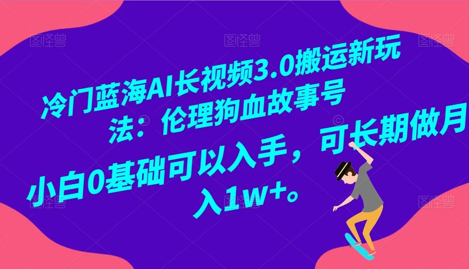 冷门蓝海 AI 长视频 3.0 搬运新玩法：伦理狗血故事号，小白 0 基础可以入手，可长期做月入 1w+冒泡网-中创网-项目资源网-资源之家-项目资源网-资源之家-副业项目-手机搬砖-中创网-无货源电商-创业项目-抖音工具箱-搬砖项目-网络赚钱网创矩阵局-网赚冒泡网-福缘网-中创网-知识街网站