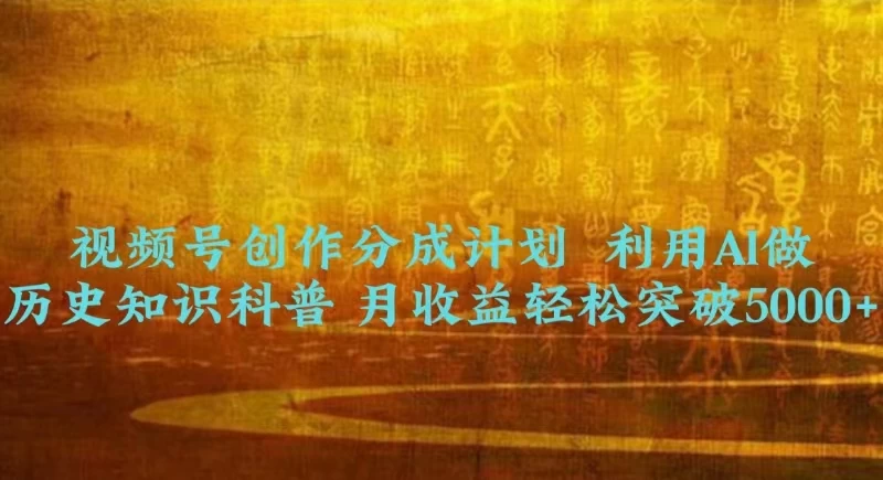 视频号创作分成计划  利用AI做历史知识科普 月收益轻松突破5000+冒泡网-中创网-项目资源网-资源之家-项目资源网-资源之家-副业项目-手机搬砖-中创网-无货源电商-创业项目-抖音工具箱-搬砖项目-网络赚钱网创矩阵局-网赚冒泡网-福缘网-中创网-知识街网站