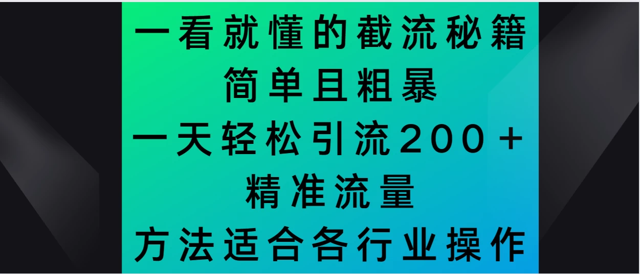 一看就懂的截流秘籍，简单粗暴，一天轻松引流200＋精准流量 方法适合各个行业操作冒泡网-中创网-项目资源网-资源之家-项目资源网-资源之家-副业项目-手机搬砖-中创网-无货源电商-创业项目-抖音工具箱-搬砖项目-网络赚钱网创矩阵局-网赚冒泡网-福缘网-中创网-知识街网站