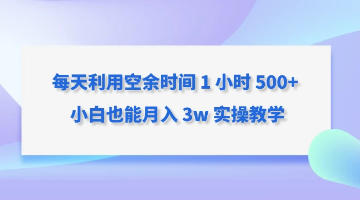 每天利用空余时间 1 小时 500+ 小白也能月入 3w 实操教学冒泡网-中创网-项目资源网-资源之家-项目资源网-资源之家-副业项目-手机搬砖-中创网-无货源电商-创业项目-抖音工具箱-搬砖项目-网络赚钱网创矩阵局-网赚冒泡网-福缘网-中创网-知识街网站