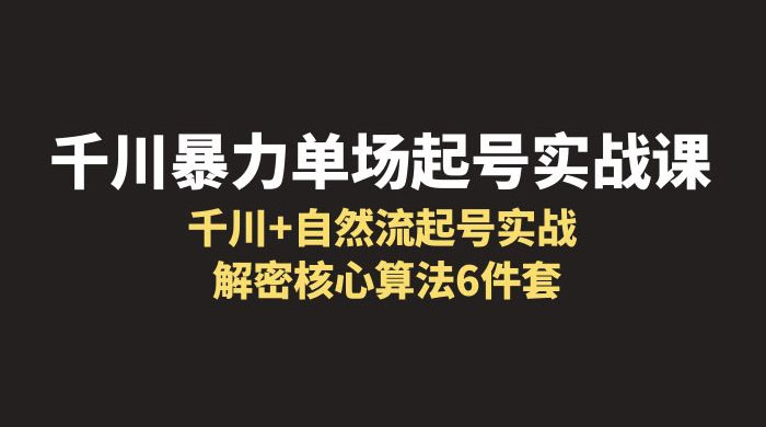 千川暴力单场 · 起号实战课：千川 + 自然流起号实战， 解密核心算法 6 件套冒泡网-中创网-项目资源网-资源之家-项目资源网-资源之家-副业项目-手机搬砖-中创网-无货源电商-创业项目-抖音工具箱-搬砖项目-网络赚钱网创矩阵局-网赚冒泡网-福缘网-中创网-知识街网站