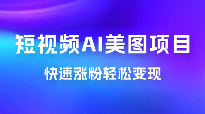 短视频 AI 美图项目，喂饭级教程，账号快速涨粉轻松变现冒泡网-中创网-项目资源网-资源之家-项目资源网-资源之家-副业项目-手机搬砖-中创网-无货源电商-创业项目-抖音工具箱-搬砖项目-网络赚钱网创矩阵局-网赚冒泡网-福缘网-中创网-知识街网站