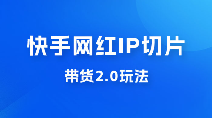 快手网红 IP 切片带货 2.0 玩法，新赛道竞争小，适合小白入场冒泡网-中创网-项目资源网-资源之家-项目资源网-资源之家-副业项目-手机搬砖-中创网-无货源电商-创业项目-抖音工具箱-搬砖项目-网络赚钱网创矩阵局-网赚冒泡网-福缘网-中创网-知识街网站
