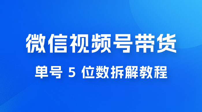 最新红利期，微信视频号带货项目，单号 5 位数拆解教程冒泡网-中创网-项目资源网-资源之家-项目资源网-资源之家-副业项目-手机搬砖-中创网-无货源电商-创业项目-抖音工具箱-搬砖项目-网络赚钱网创矩阵局-网赚冒泡网-福缘网-中创网-知识街网站