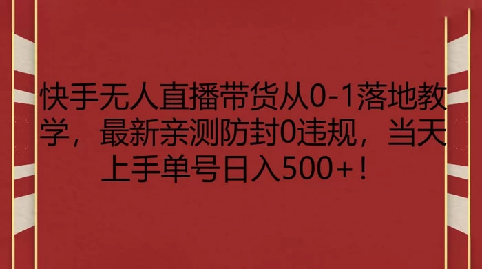 快手无人直播带货从 0-1 落地教学，最新亲测防封 0 违规，当天上手单号日入 500+冒泡网-中创网-项目资源网-资源之家-项目资源网-资源之家-副业项目-手机搬砖-中创网-无货源电商-创业项目-抖音工具箱-搬砖项目-网络赚钱网创矩阵局-网赚冒泡网-福缘网-中创网-知识街网站
