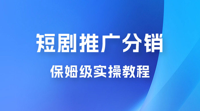 短剧推广分销项目保姆级实操教程，日入千元不是梦，附对接渠道！冒泡网-中创网-项目资源网-资源之家-项目资源网-资源之家-副业项目-手机搬砖-中创网-无货源电商-创业项目-抖音工具箱-搬砖项目-网络赚钱网创矩阵局-网赚冒泡网-福缘网-中创网-知识街网站
