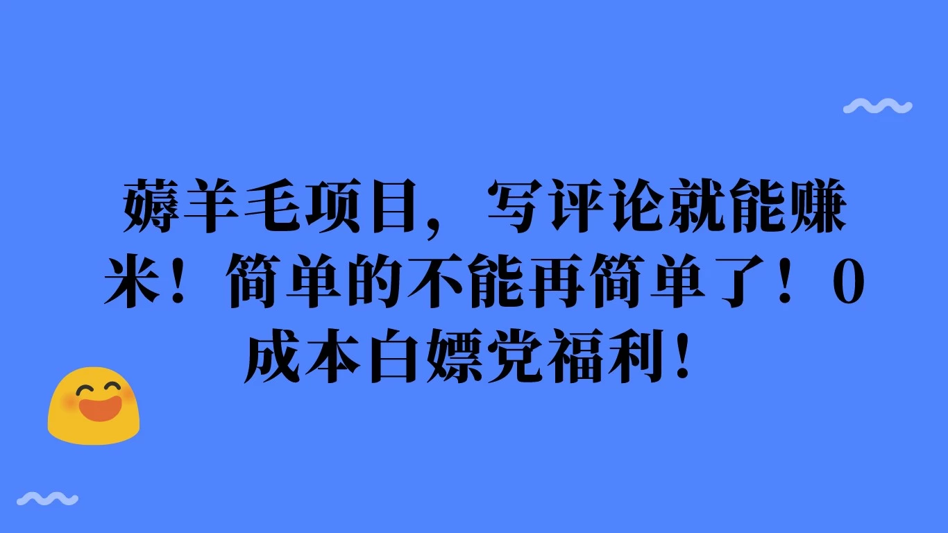 薅羊毛项目，写评论就能赚米！简单的不能再简单了！0成本白嫖党福利！冒泡网-中创网-项目资源网-资源之家-项目资源网-资源之家-副业项目-手机搬砖-中创网-无货源电商-创业项目-抖音工具箱-搬砖项目-网络赚钱网创矩阵局-网赚冒泡网-福缘网-中创网-知识街网站
