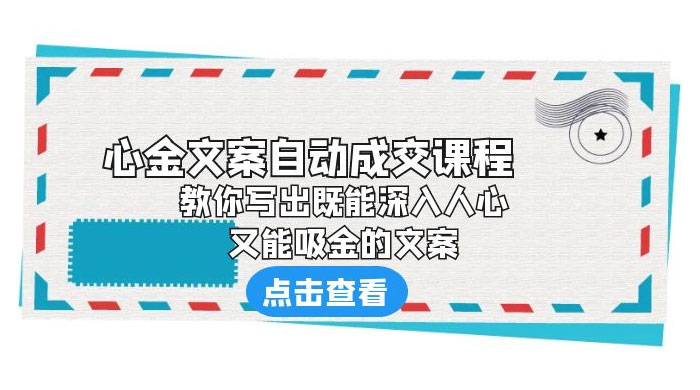 心金文案自动成交课程：你写出既能深入人心、又能吸金的文案冒泡网-中创网-项目资源网-资源之家-项目资源网-资源之家-副业项目-手机搬砖-中创网-无货源电商-创业项目-抖音工具箱-搬砖项目-网络赚钱网创矩阵局-网赚冒泡网-福缘网-中创网-知识街网站