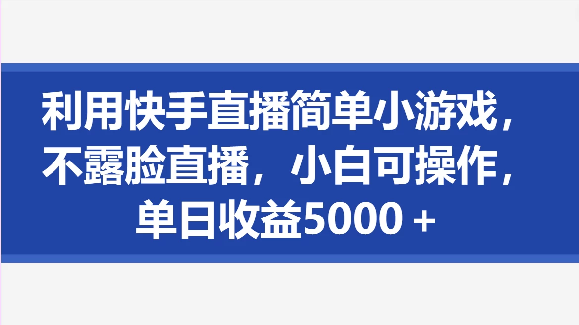 利用快手直播简单小游戏，不露脸直播，小白可操作，单日收益5000＋冒泡网-中创网-项目资源网-资源之家-项目资源网-资源之家-副业项目-手机搬砖-中创网-无货源电商-创业项目-抖音工具箱-搬砖项目-网络赚钱网创矩阵局-网赚冒泡网-福缘网-中创网-知识街网站