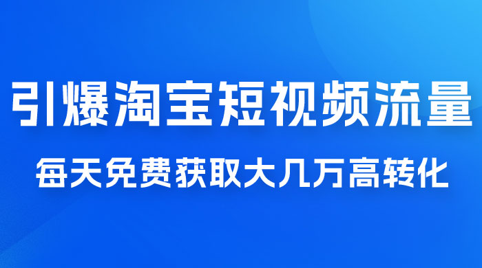 引爆淘宝短视频流量，淘宝短视频上下滑流量引爆，每天免费获取大几万高转化冒泡网-中创网-项目资源网-资源之家-项目资源网-资源之家-副业项目-手机搬砖-中创网-无货源电商-创业项目-抖音工具箱-搬砖项目-网络赚钱网创矩阵局-网赚冒泡网-福缘网-中创网-知识街网站