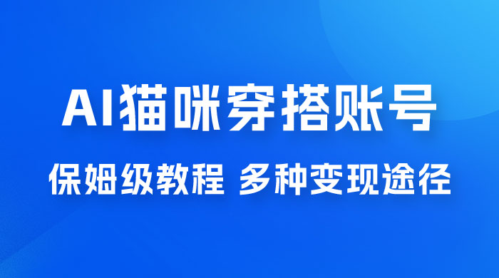 AI 猫咪穿搭账号玩法拆解，保姆级教程，起号容易，多种变现途径冒泡网-中创网-项目资源网-资源之家-项目资源网-资源之家-副业项目-手机搬砖-中创网-无货源电商-创业项目-抖音工具箱-搬砖项目-网络赚钱网创矩阵局-网赚冒泡网-福缘网-中创网-知识街网站