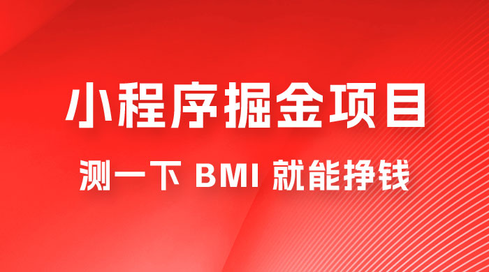 日入 300+ 的小程序掘金项目，测一下 BMI 就能挣钱冒泡网-中创网-项目资源网-资源之家-项目资源网-资源之家-副业项目-手机搬砖-中创网-无货源电商-创业项目-抖音工具箱-搬砖项目-网络赚钱网创矩阵局-网赚冒泡网-福缘网-中创网-知识街网站