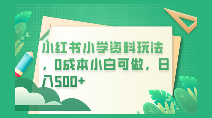 小红书小学资料玩法，0 成本小白可做冒泡网-中创网-项目资源网-资源之家-项目资源网-资源之家-副业项目-手机搬砖-中创网-无货源电商-创业项目-抖音工具箱-搬砖项目-网络赚钱网创矩阵局-网赚冒泡网-福缘网-中创网-知识街网站
