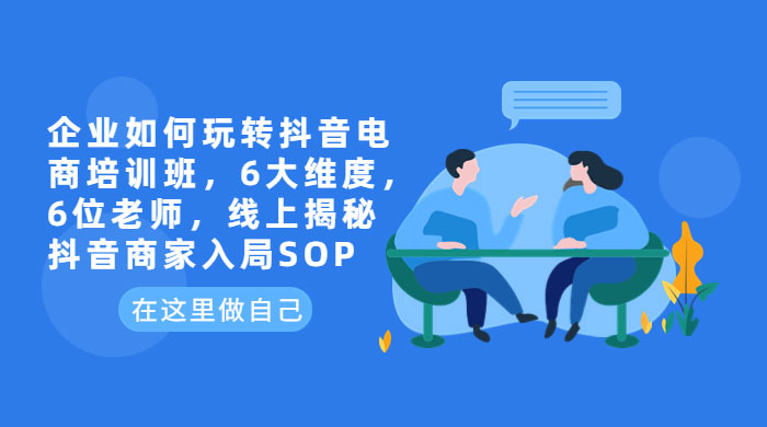 企业如何玩转抖音电商培训班：6 大维度，6 位老师，线上揭秘抖音商家入局 SOP冒泡网-中创网-项目资源网-资源之家-项目资源网-资源之家-副业项目-手机搬砖-中创网-无货源电商-创业项目-抖音工具箱-搬砖项目-网络赚钱网创矩阵局-网赚冒泡网-福缘网-中创网-知识街网站