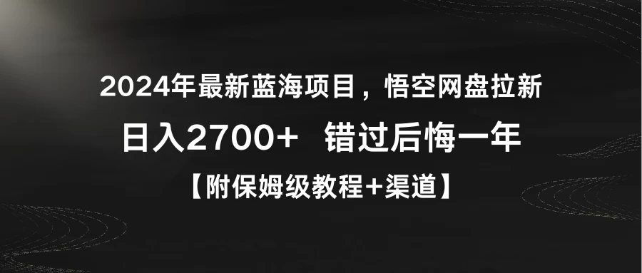 2024年最新蓝海项目，悟空网盘拉新，日入2700+错过后悔一年【附保姆级教程+渠道】冒泡网-中创网-项目资源网-资源之家-项目资源网-资源之家-副业项目-手机搬砖-中创网-无货源电商-创业项目-抖音工具箱-搬砖项目-网络赚钱网创矩阵局-网赚冒泡网-福缘网-中创网-知识街网站