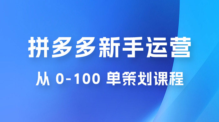 拼多多新手运营从 0-100 单策划课程，从零起步到爆单详细教程冒泡网-中创网-项目资源网-资源之家-项目资源网-资源之家-副业项目-手机搬砖-中创网-无货源电商-创业项目-抖音工具箱-搬砖项目-网络赚钱网创矩阵局-网赚冒泡网-福缘网-中创网-知识街网站