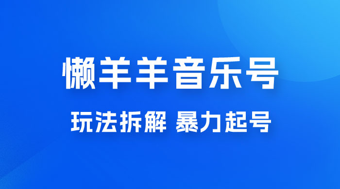 抖音懒羊羊音乐号玩法拆解，暴力起号，小白也能月入过万冒泡网-中创网-项目资源网-资源之家-项目资源网-资源之家-副业项目-手机搬砖-中创网-无货源电商-创业项目-抖音工具箱-搬砖项目-网络赚钱网创矩阵局-网赚冒泡网-福缘网-中创网-知识街网站