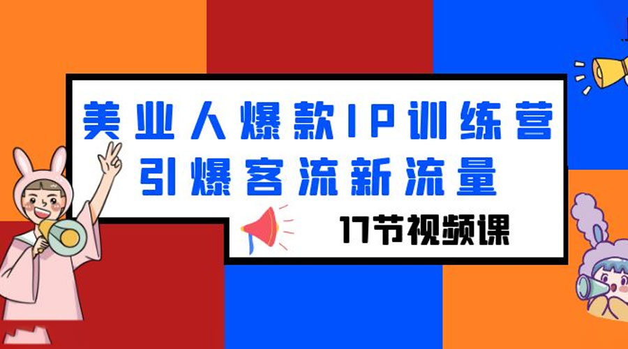 美业人爆款 IP 训练营，引爆客流新流量「 17 节视频课」冒泡网-中创网-项目资源网-资源之家-项目资源网-资源之家-副业项目-手机搬砖-中创网-无货源电商-创业项目-抖音工具箱-搬砖项目-网络赚钱网创矩阵局-网赚冒泡网-福缘网-中创网-知识街网站