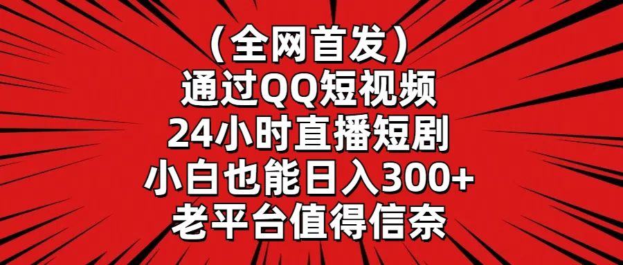 （全网首发）通过QQ短视频、24小时直播短剧，小白也能日入300+，老平台值得信奈冒泡网-中创网-项目资源网-资源之家-项目资源网-资源之家-副业项目-手机搬砖-中创网-无货源电商-创业项目-抖音工具箱-搬砖项目-网络赚钱网创矩阵局-网赚冒泡网-福缘网-中创网-知识街网站