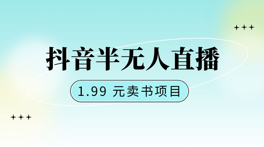 抖音半无人直播：1.99 元卖书项目，简单操作冒泡网-中创网-项目资源网-资源之家-项目资源网-资源之家-副业项目-手机搬砖-中创网-无货源电商-创业项目-抖音工具箱-搬砖项目-网络赚钱网创矩阵局-网赚冒泡网-福缘网-中创网-知识街网站