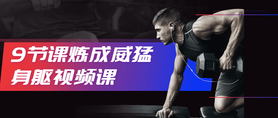 9节课炼成威猛身躯视频课冒泡网-中创网-项目资源网-资源之家-项目资源网-资源之家-副业项目-手机搬砖-中创网-无货源电商-创业项目-抖音工具箱-搬砖项目-网络赚钱网创矩阵局-网赚冒泡网-福缘网-中创网-知识街网站