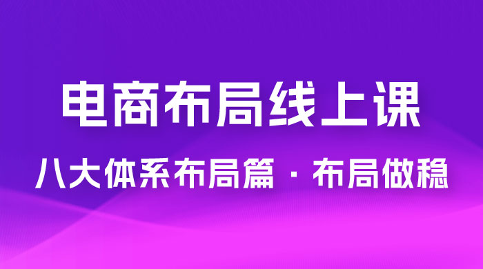 电商盈利 8 大体系：布局篇 · 布局做稳，成为大店的电商布局线上课（ 16 节课）冒泡网-中创网-项目资源网-资源之家-项目资源网-资源之家-副业项目-手机搬砖-中创网-无货源电商-创业项目-抖音工具箱-搬砖项目-网络赚钱网创矩阵局-网赚冒泡网-福缘网-中创网-知识街网站