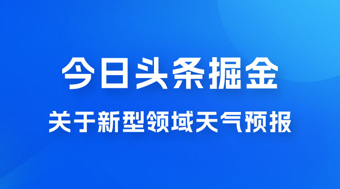 今日头条掘金新玩法，关于新型领域天气预报，AI 一键生成两分钟一篇文章冒泡网-中创网-项目资源网-资源之家-项目资源网-资源之家-副业项目-手机搬砖-中创网-无货源电商-创业项目-抖音工具箱-搬砖项目-网络赚钱网创矩阵局-网赚冒泡网-福缘网-中创网-知识街网站