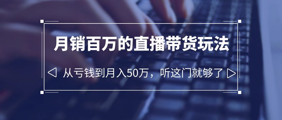 老板必学：月销百万的直播带货玩法，从亏钱到月入 50 万，听这门就够了冒泡网-中创网-项目资源网-资源之家-项目资源网-资源之家-副业项目-手机搬砖-中创网-无货源电商-创业项目-抖音工具箱-搬砖项目-网络赚钱网创矩阵局-网赚冒泡网-福缘网-中创网-知识街网站