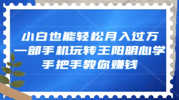 小白也能轻松月入过万，一部手机玩转王阳明心学，手把手教你赚钱冒泡网-中创网-项目资源网-资源之家-项目资源网-资源之家-副业项目-手机搬砖-中创网-无货源电商-创业项目-抖音工具箱-搬砖项目-网络赚钱网创矩阵局-网赚冒泡网-福缘网-中创网-知识街网站